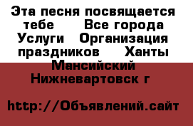 Эта песня посвящается тебе... - Все города Услуги » Организация праздников   . Ханты-Мансийский,Нижневартовск г.